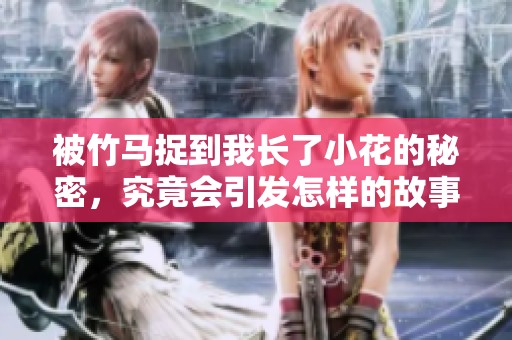 被竹馬捉到我長了小花的秘密，究竟會引發(fā)怎樣的故事發(fā)展呢