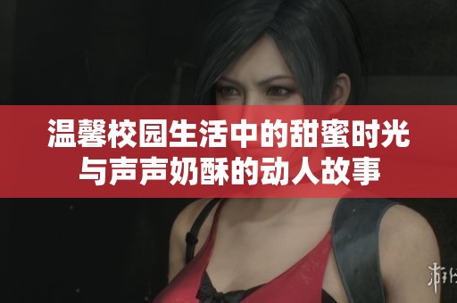 溫馨校園生活中的甜蜜時光與聲聲奶酥的動人故事