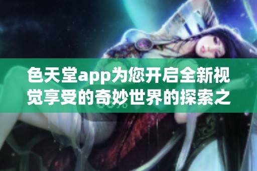 色天堂app為您開啟全新視覺享受的奇妙世界的探索之旅