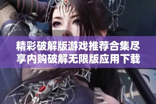 精彩破解版游戲推薦合集盡享內(nèi)購破解無限版應用下載指南