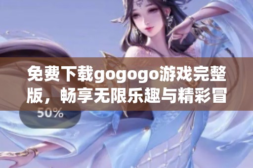 免費下載gogogo游戲完整版，暢享無限樂趣與精彩冒險體驗
