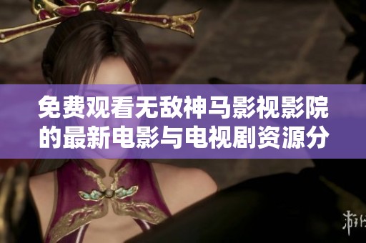 免費(fèi)觀看無敵神馬影視影院的最新電影與電視劇資源分享
