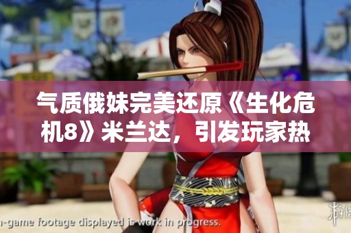 氣質(zhì)俄妹完美還原《生化危機(jī)8》米蘭達(dá)，引發(fā)玩家熱烈討論