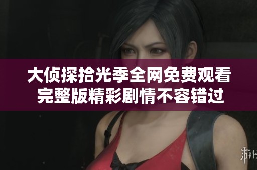 大偵探拾光季全網(wǎng)免費觀看 完整版精彩劇情不容錯過