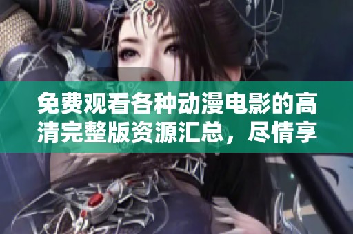 免費(fèi)觀看各種動(dòng)漫電影的高清完整版資源匯總，盡情享受精彩動(dòng)漫世界