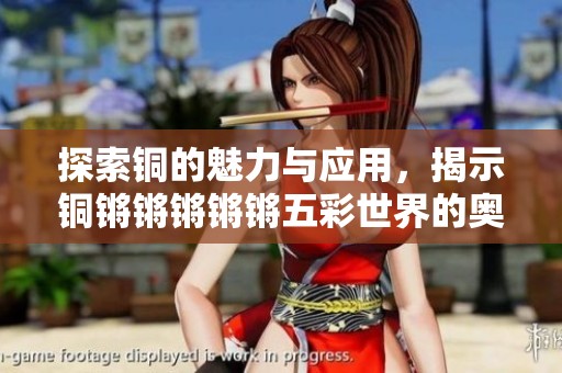 探索銅的魅力與應用，揭示銅鏘鏘鏘鏘鏘五彩世界的奧秘與價值