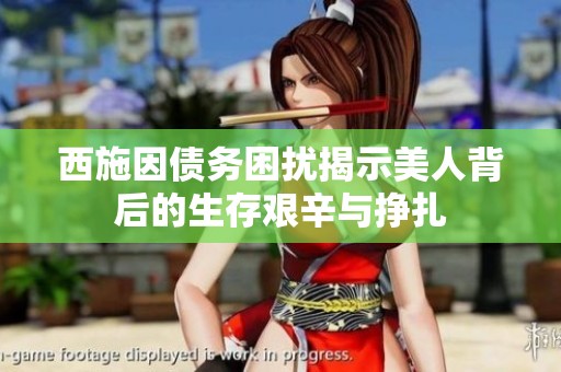 西施因債務困擾揭示美人背后的生存艱辛與掙扎