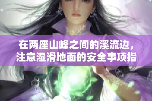 在兩座山峰之間的溪流邊，注意濕滑地面的安全事項指南