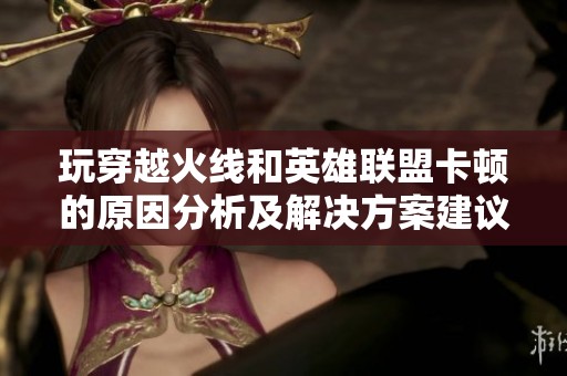 玩穿越火線和英雄聯(lián)盟卡頓的原因分析及解決方案建議