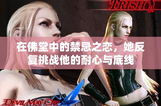 在佛堂中的禁忌之戀，她反復(fù)挑戰(zhàn)他的耐心與底線
