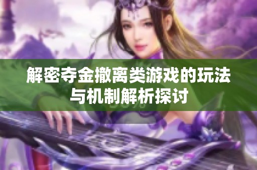 解密奪金撤離類游戲的玩法與機(jī)制解析探討
