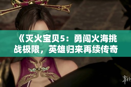 《滅火寶貝5：勇闖火海挑戰(zhàn)極限，英雄歸來再續(xù)傳奇》