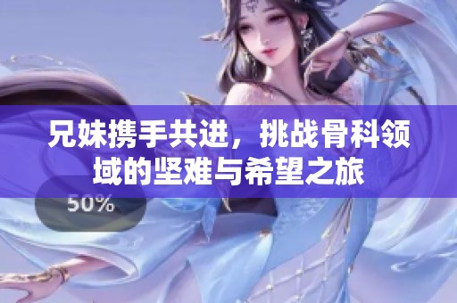 兄妹攜手共進(jìn)，挑戰(zhàn)骨科領(lǐng)域的堅(jiān)難與希望之旅