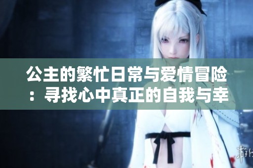公主的繁忙日常與愛情冒險：尋找心中真正的自我與幸福