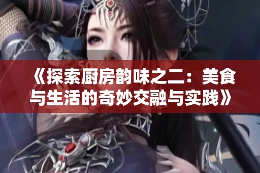 《探索廚房韻味之二：美食與生活的奇妙交融與實踐》