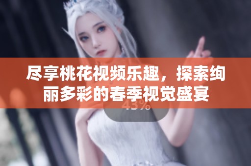 盡享桃花視頻樂趣，探索絢麗多彩的春季視覺盛宴