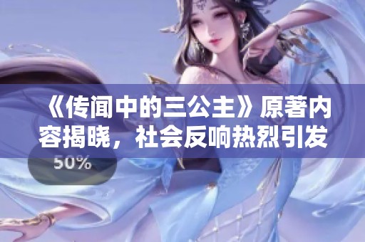 《傳聞中的三公主》原著內(nèi)容揭曉，社會反響熱烈引發(fā)討論