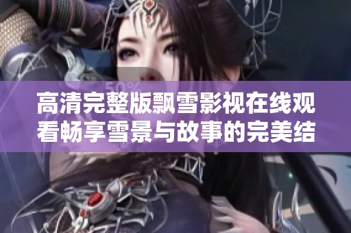 高清完整版飄雪影視在線觀看暢享雪景與故事的完美結(jié)合