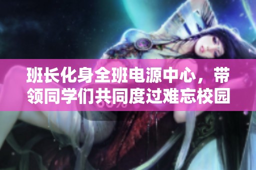 班長化身全班電源中心，帶領(lǐng)同學們共同度過難忘校園生活