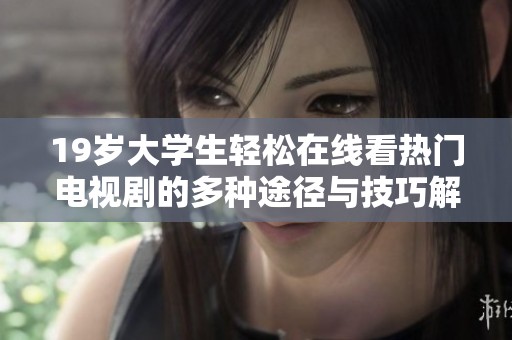 19歲大學生輕松在線看熱門電視劇的多種途徑與技巧解析