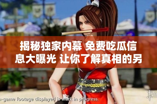 揭秘獨(dú)家內(nèi)幕 免費(fèi)吃瓜信息大曝光 讓你了解真相的另一面