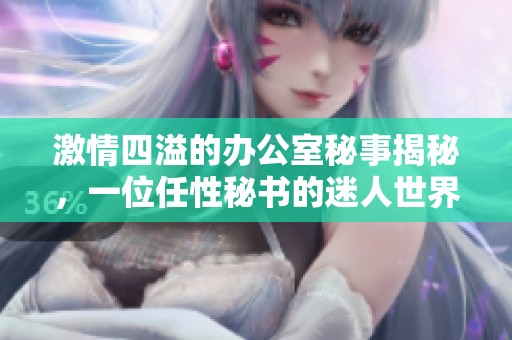 激情四溢的辦公室秘事揭秘，一位任性秘書的迷人世界
