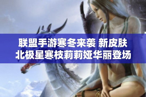 聯(lián)盟手游寒冬來襲 新皮膚北極星寒枝莉莉婭華麗登場