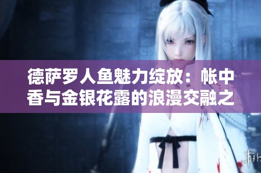 德薩羅人魚魅力綻放：帳中香與金銀花露的浪漫交融之旅