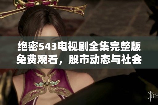 絕密543電視劇全集完整版免費觀看，股市動態(tài)與社會新聞全解析