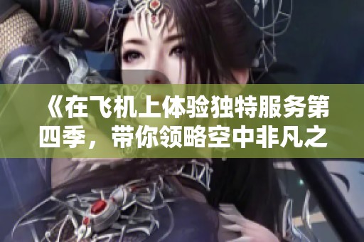 《在飛機(jī)上體驗(yàn)獨(dú)特服務(wù)第四季，帶你領(lǐng)略空中非凡之旅》