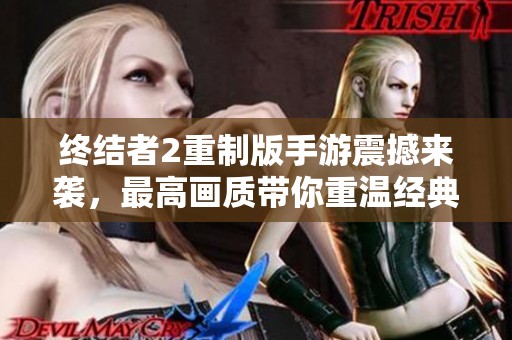 終結(jié)者2重制版手游震撼來(lái)襲,最高畫質(zhì)帶你重溫經(jīng)典傳奇! 終結(jié)者2重制版手游震撼來(lái)襲,最高畫質(zhì)帶你重溫經(jīng)典傳奇!