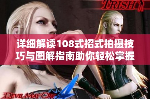 詳細(xì)解讀108式招式拍攝技巧與圖解指南助你輕松掌握攝影技能