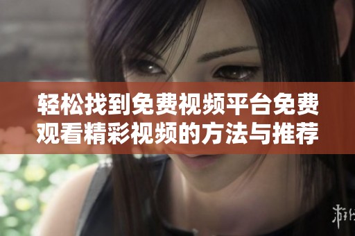 輕松找到免費(fèi)視頻平臺(tái)免費(fèi)觀看精彩視頻的方法與推薦 輕松找到免費(fèi)視頻平臺(tái)免費(fèi)觀看精彩視頻的方法與推薦