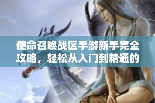 使命召喚戰(zhàn)區(qū)手游新手完全攻略，輕松從入門到精通的實用指南