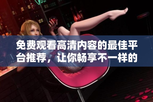 免費(fèi)觀看高清內(nèi)容的最佳平臺推薦，讓你暢享不一樣的觀影體驗