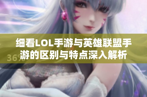 細(xì)看LOL手游與英雄聯(lián)盟手游的區(qū)別與特點(diǎn)深入解析