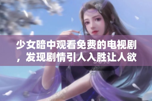 少女暗中觀看免費的電視劇，發(fā)現(xiàn)劇情引人入勝讓人欲罷不能