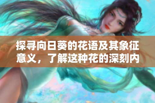探尋向日葵的花語及其象征意義，了解這種花的深刻內(nèi)涵與美麗故事