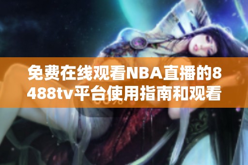 免費(fèi)在線觀看NBA直播的8488tv平臺使用指南和觀看建議