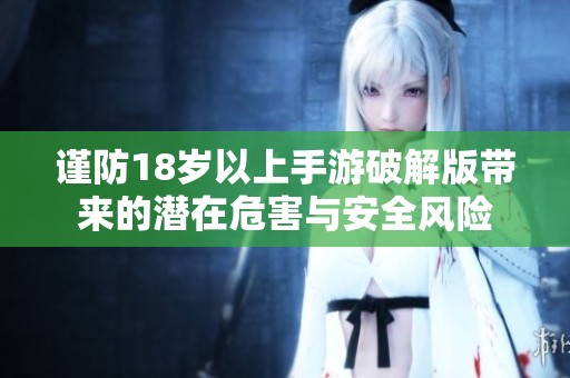 謹(jǐn)防18歲以上手游破解版帶來的潛在危害與安全風(fēng)險(xiǎn)