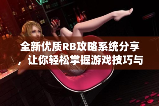 全新優(yōu)質(zhì)RB攻略系統(tǒng)分享，讓你輕松掌握游戲技巧與策略