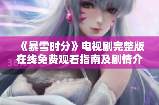 《暴雪時(shí)分》電視劇完整版在線免費(fèi)觀看指南及劇情介紹