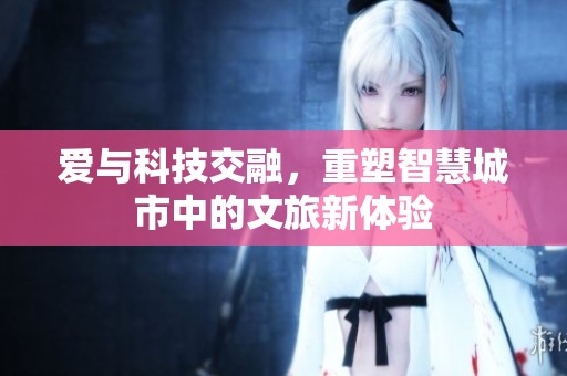 愛與科技交融，重塑智慧城市中的文旅新體驗(yàn)