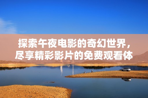 探索午夜電影的奇幻世界，盡享精彩影片的免費(fèi)觀看體驗(yàn)