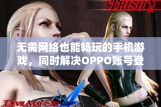 無需網(wǎng)絡(luò)也能暢玩的手機游戲，同時解決OPPO賬號登錄問題的方法