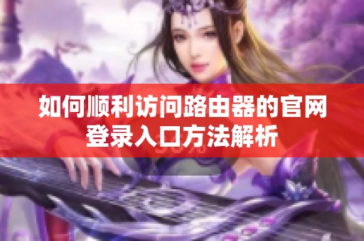 如何順利訪問路由器的官網登錄入口方法解析