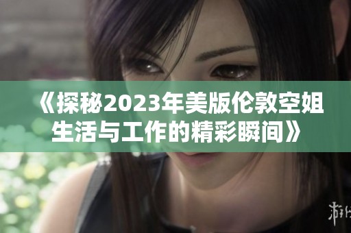 《探秘2023年美版?zhèn)惗乜战闵钆c工作的精彩瞬間》
