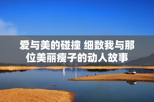 愛(ài)與美的碰撞 細(xì)數(shù)我與那位美麗瘦子的動(dòng)人故事