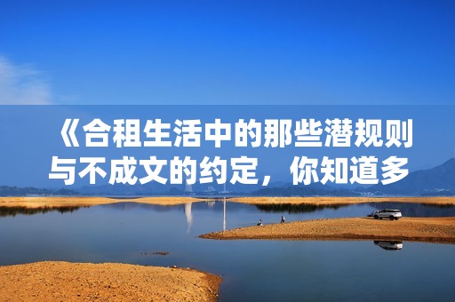 《合租生活中的那些潛規(guī)則與不成文的約定，你知道多少》