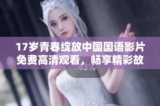 17歲青春綻放中國國語影片免費高清觀看，暢享精彩故事與情感碰撞